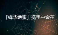 「蜂華絕蜜」攜手中金在線“拯救股民老爸”【綜合】風(fēng)尚中國網(wǎng)