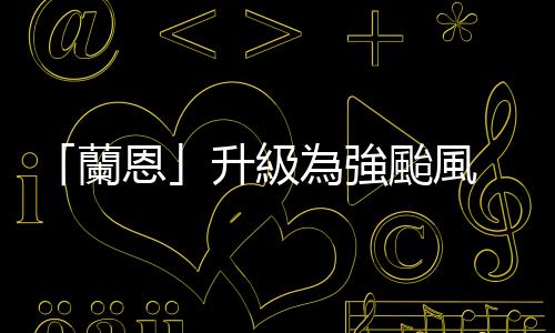 「蘭恩」升級為強颱風　預計於15日接近日本東、西部地區(qū)
