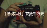 「諾視科技」獲數千萬元Pre