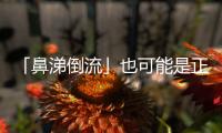 「鼻涕倒流」也可能是正常現象？三大成因與治療方法