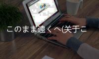 このまま遠(yuǎn)くへ(關(guān)于このまま遠(yuǎn)くへ簡述)