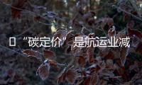 ?“碳定價”是航運業減排理想途徑