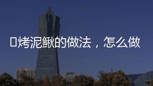 ?烤泥鰍的做法，怎么做比較簡單？