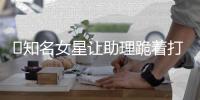 ?知名女星讓助理跪著打傘，怪不得這么多年沒紅起來