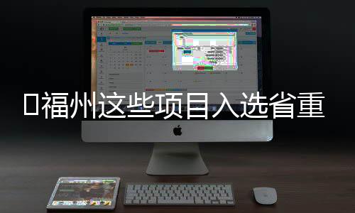 ?福州這些項(xiàng)目入選省重點(diǎn)項(xiàng)目 包括機(jī)場擴(kuò)建、象山隧道拓寬等
