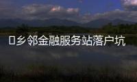 ?鄉鄰金融服務站落戶坑東