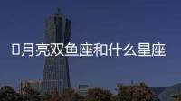 ?月亮雙魚座和什么星座最配 雙魚女和什么星座合適