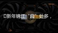 ?新年錦江“趣”處多，璀璨星辰不夜天