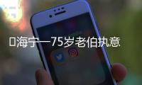 ?海寧一75歲老伯執(zhí)意要做這件事！被強(qiáng)烈拒絕！發(fā)生了什么...