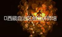 ?西藏自治區(qū)創(chuàng)業(yè)講師培訓(xùn)班報(bào)名截止到4月26日