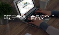 ?遼寧盤錦：食品安全“六大體系”顯成效