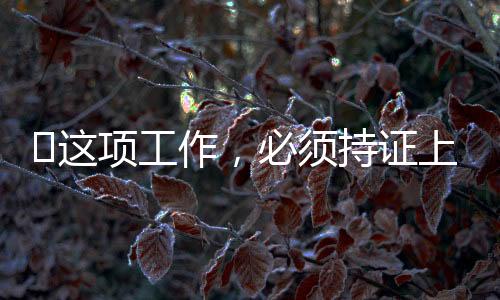 ?這項工作，必須持證上崗！海寧兩家企業被立案調查