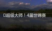 ?超級大師！4屆世錦賽冠軍6