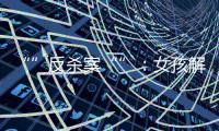 “”反殺案“”：女孩解除取保候審  父母仍被羈押