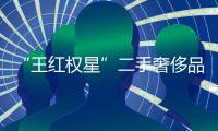 “王紅權(quán)星”二手奢侈品店人員稱(chēng)仍在營(yíng)業(yè)