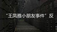 “王鳳雅小朋友事件”反轉  實施網絡暴力要擔責