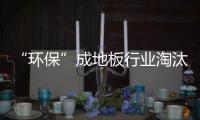 “環保”成地板行業淘汰賽新晉級條件