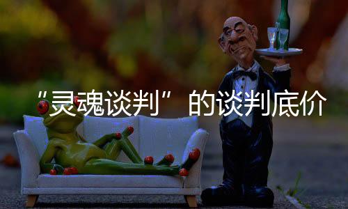 “靈魂談判”的談判底價是怎么測算的？國家醫(yī)保局答記者問