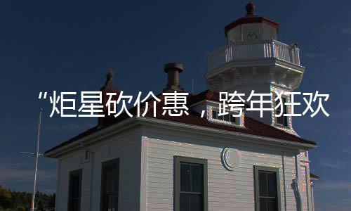 “炬星砍價惠，跨年狂歡購”
