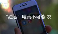 “獨吞”電商不可能 衣柜企業競合是破局之道