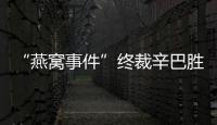 “燕窩事件”終裁辛巴勝訴（品牌方將作出賠償