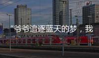 “爺爺追逐藍天的夢，我來圓！” _