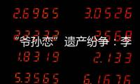 “爺孫戀”遺產紛爭：李坤城兒子和26歲后媽達成和解，房產歸女方