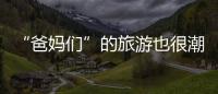 “爸媽們”的旅游也很潮——老年旅游市場掃描