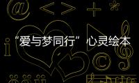 “愛與夢同行”心靈繪本(關(guān)于“愛與夢同行”心靈繪本簡述)