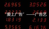 “愛(ài)上廣告”——廣告藝術(shù)鑒賞(關(guān)于“愛(ài)上廣告”——廣告藝術(shù)鑒賞簡(jiǎn)述)