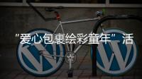 “愛心包裹繪彩童年”活動“六一”啟動