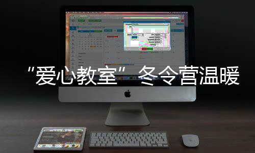 “愛心教室”冬令營溫暖開營！新居民子女寒假生活這么過