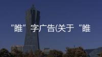“睢”字廣告(關(guān)于“睢”字廣告簡述)