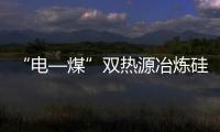“電—煤”雙熱源冶煉硅鐵試驗(yàn)