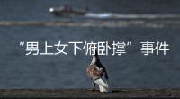 “男上女下俯臥撐”事件(關于“男上女下俯臥撐”事件簡述)