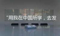 “用我在中國所學，去發展我的國家”