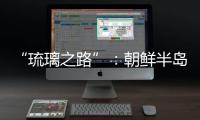 “琉璃之路”：朝鮮半島的古代玻璃器,行業(yè)資訊