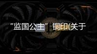 “監國公主”銅印(關于“監國公主”銅印簡述)
