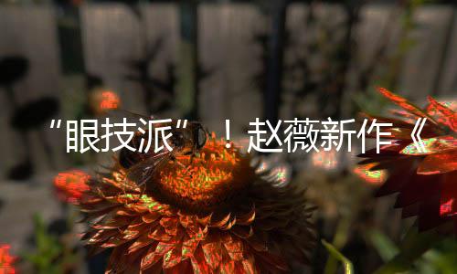 “眼技派”！趙薇新作《沒有別的愛》陣容首曝光