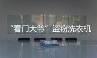 “看門大爺”盜竊洗衣機  被警方拘留