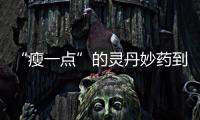 “瘦一點”的靈丹妙藥到底在哪兒？