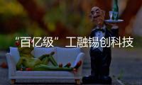 “百億級”工融錫創科技產業基金簽約