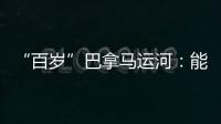 “百歲”巴拿馬運河：能源運輸煥新生