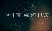 “神十四”將出征丨航天員將迎來哪些新任務(wù)？—新聞—科學(xué)網(wǎng)