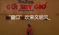 “窗口”吹來文明風(fēng)_