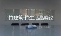 “竹建筑·竹生活高峰論壇”將于無錫大劇院隆重召開（組圖）