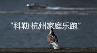 “科勒·杭州家庭樂跑”“大黑牛”李晨約你賽一場