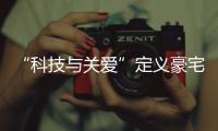 “科技與關愛”定義豪宅新價值
