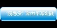 “稅易貸”助力平潭金融創新 中小微企業獲政策紅利