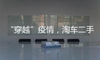 “穿越”疫情，淘車二手車廈門店上演“跨區交車”
